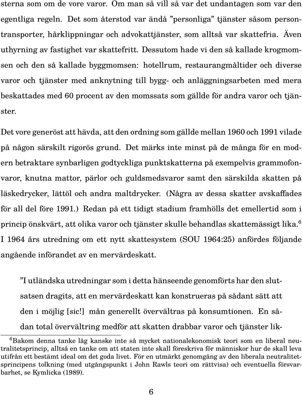 Dessutom hade vi den så kallade krogmomsen och den så kallade byggmomsen: hotellrum, restaurangmåltider och diverse varor och tjänster med anknytning till bygg- och anläggningsarbeten med mera