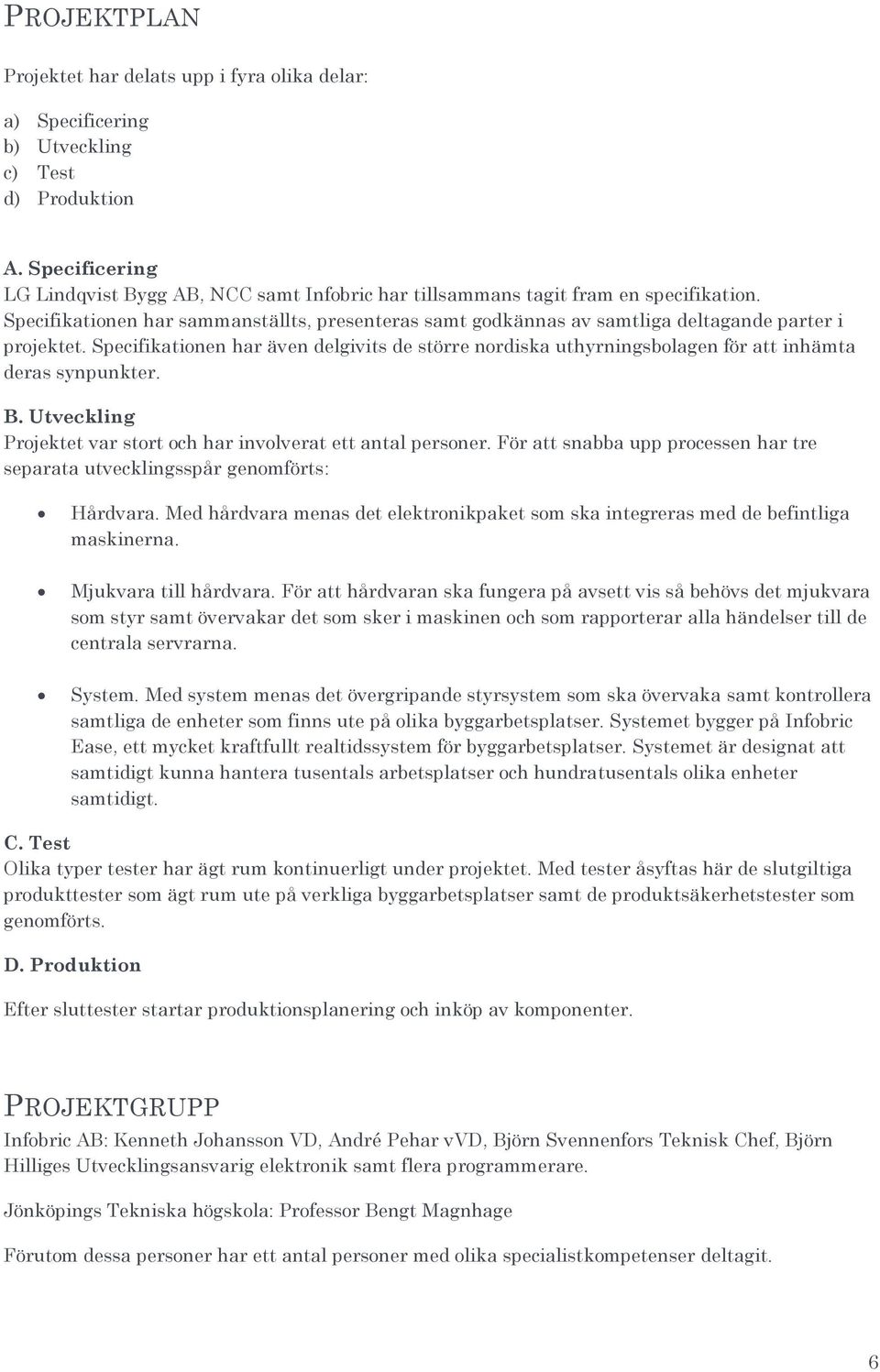 Specifikationen har sammanställts, presenteras samt godkännas av samtliga deltagande parter i projektet.