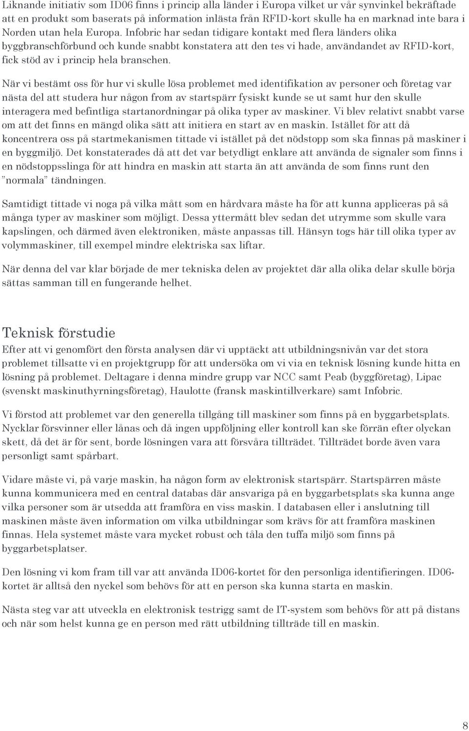 Infobric har sedan tidigare kontakt med flera länders olika byggbranschförbund och kunde snabbt konstatera att den tes vi hade, användandet av RFID-kort, fick stöd av i princip hela branschen.