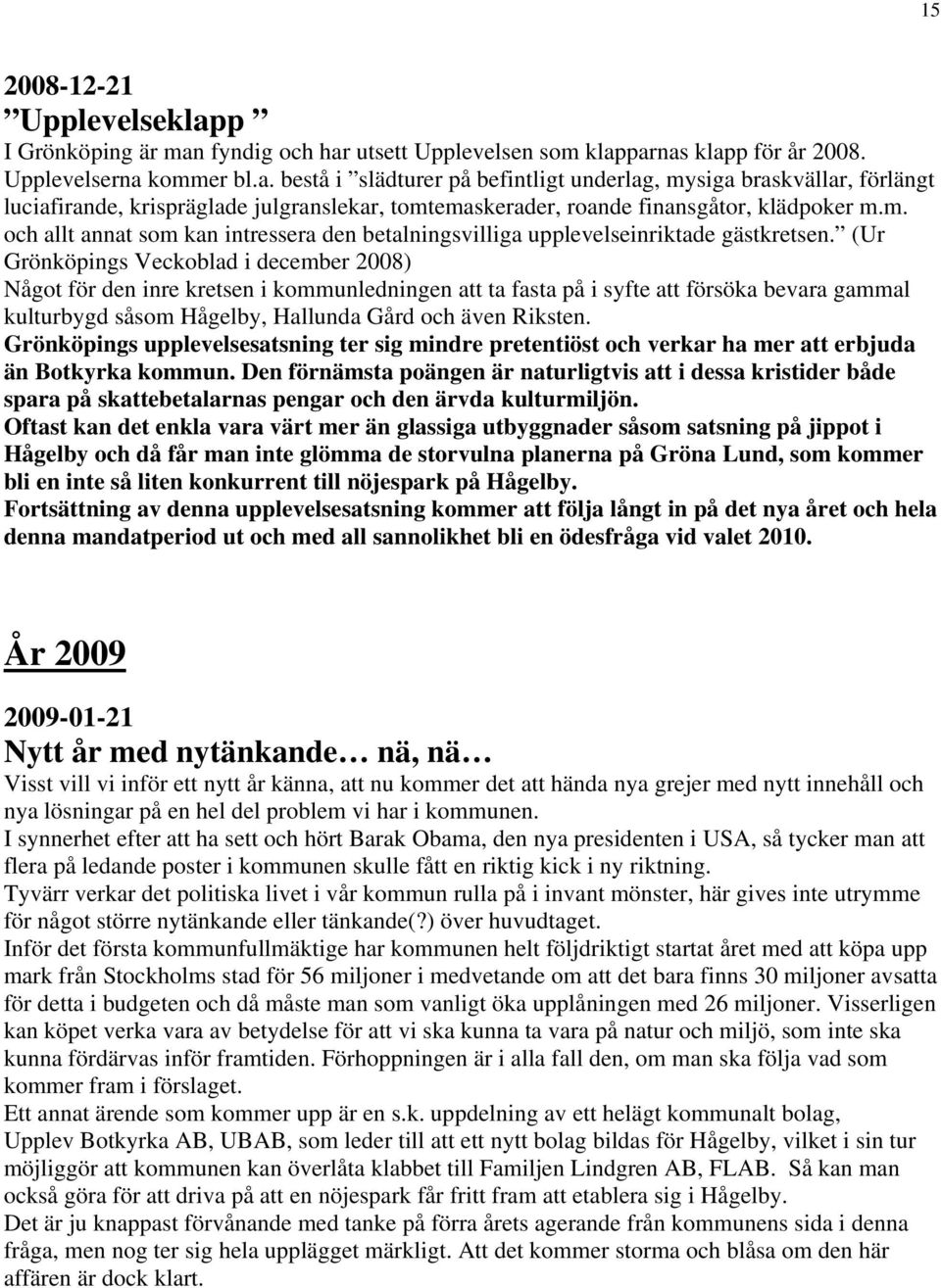 (Ur Grönköpings Veckoblad i december 2008) Något för den inre kretsen i kommunledningen att ta fasta på i syfte att försöka bevara gammal kulturbygd såsom Hågelby, Hallunda Gård och även Riksten.