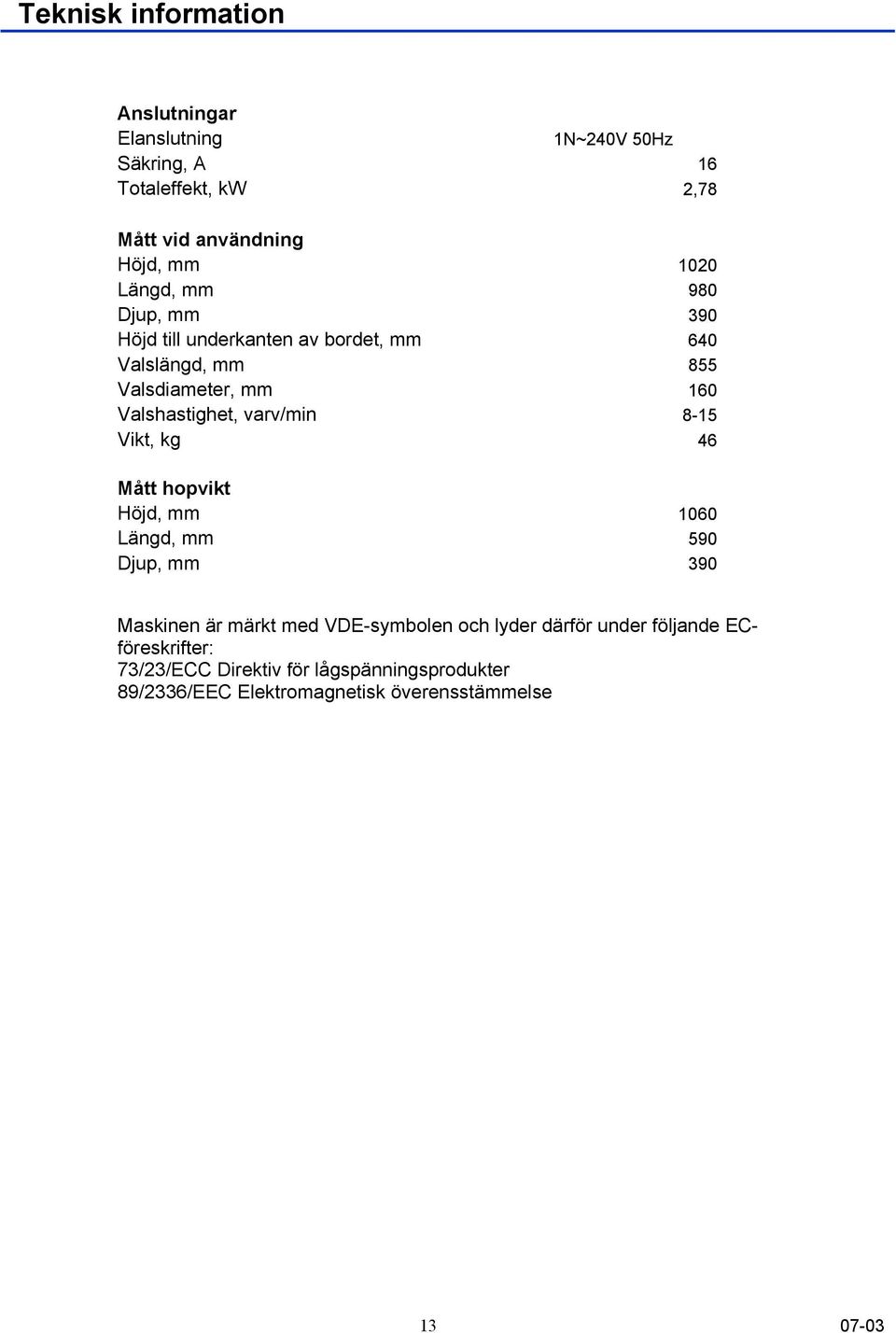 varv/min 8-15 Vikt, kg 46 Mått hopvikt Höjd, mm 1060 Längd, mm 590 Djup, mm 390 Maskinen är märkt med VDE-symbolen och lyder