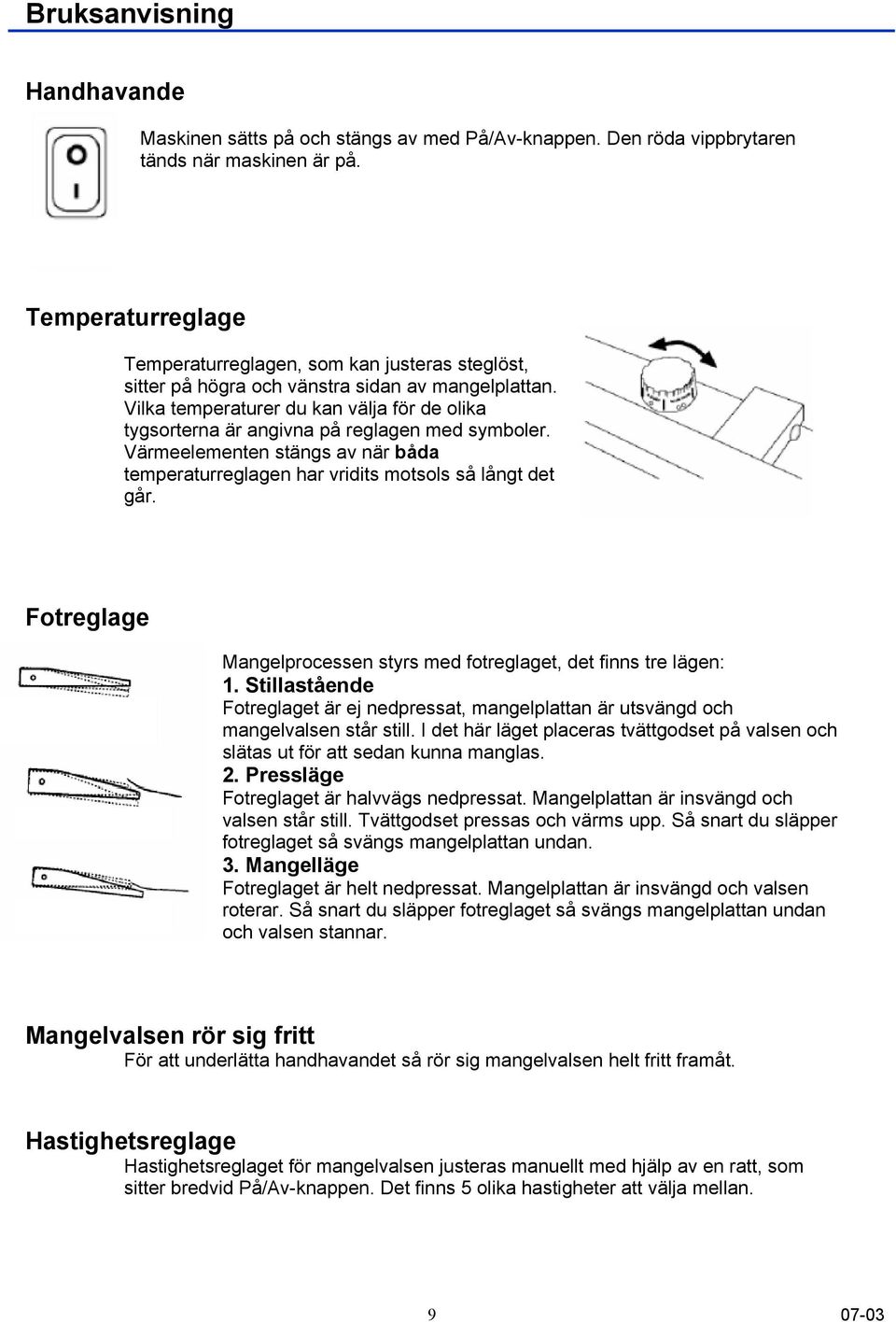 Vilka temperaturer du kan välja för de olika tygsorterna är angivna på reglagen med symboler. Värmeelementen stängs av när båda temperaturreglagen har vridits motsols så långt det går.