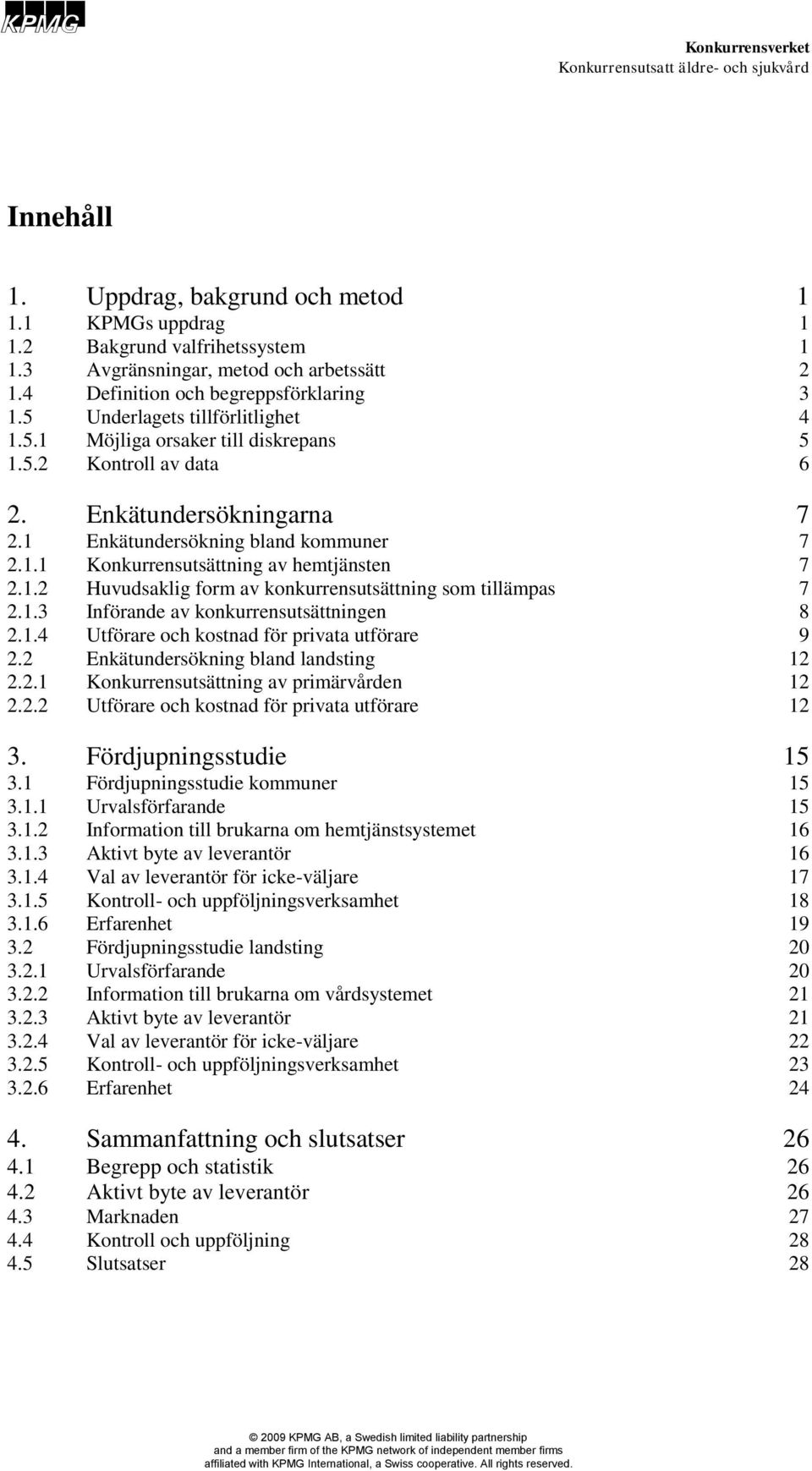 1.2 Huvudsaklig form av konkurrensutsättning som tillämpas 7 2.1.3 Införande av konkurrensutsättningen 8 2.1.4 Utförare och kostnad för privata utförare 9 2.2 Enkätundersökning bland landsting 12 2.2.1 Konkurrensutsättning av primärvården 12 2.