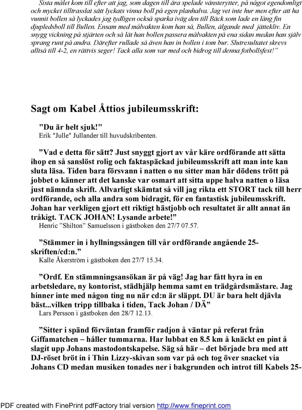 Ensam med målvakten kom han så, Bullen, ä lgande med jä ttekliv. En snygg vickning påstjä rten och sålä t han bollen passera målvakten påena sidan medan han sjä lv sprang runt påandra.