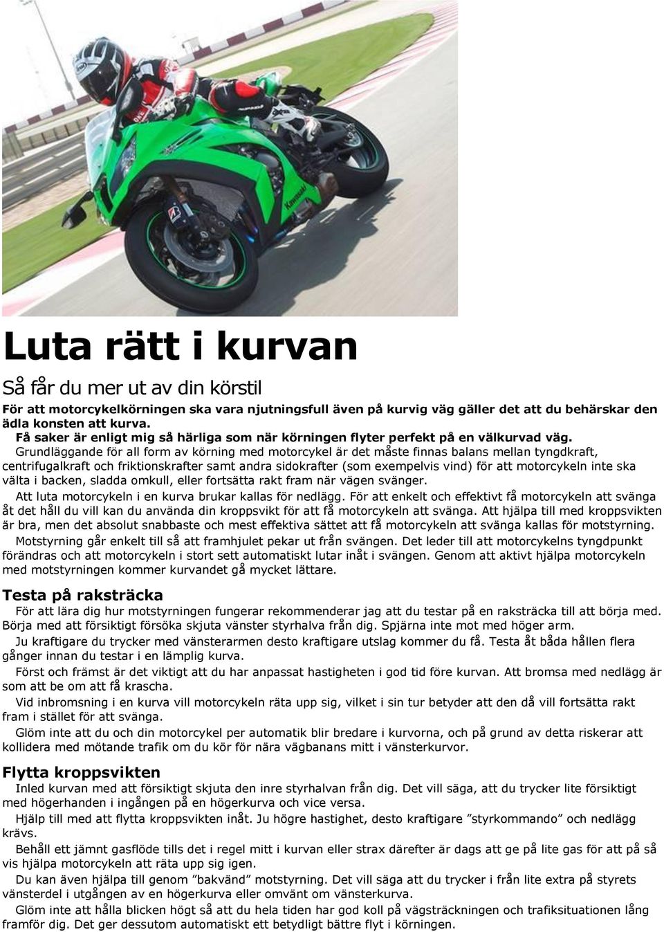 Grundläggande för all form av körning med motorcykel är det måste finnas balans mellan tyngdkraft, centrifugalkraft och friktionskrafter samt andra sidokrafter (som exempelvis vind) för att