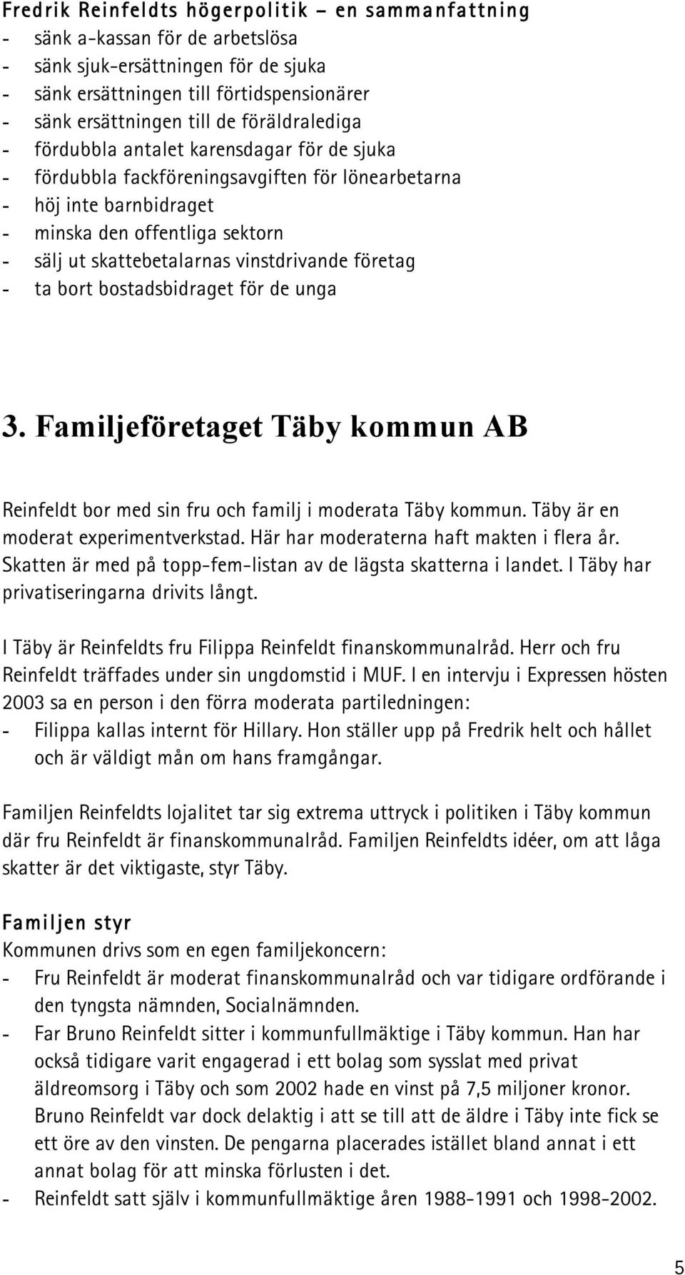 vinstdrivande företag - ta bort bostadsbidraget för de unga 3. Familjeföretaget Täby kommun AB Reinfeldt bor med sin fru och familj i moderata Täby kommun. Täby är en moderat experimentverkstad.