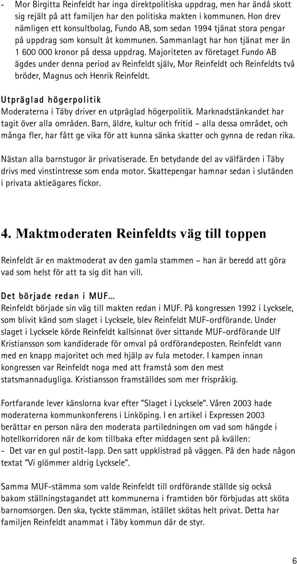 Majoriteten av företaget Fundo AB ägdes under denna period av Reinfeldt själv, Mor Reinfeldt och Reinfeldts två bröder, Magnus och Henrik Reinfeldt.