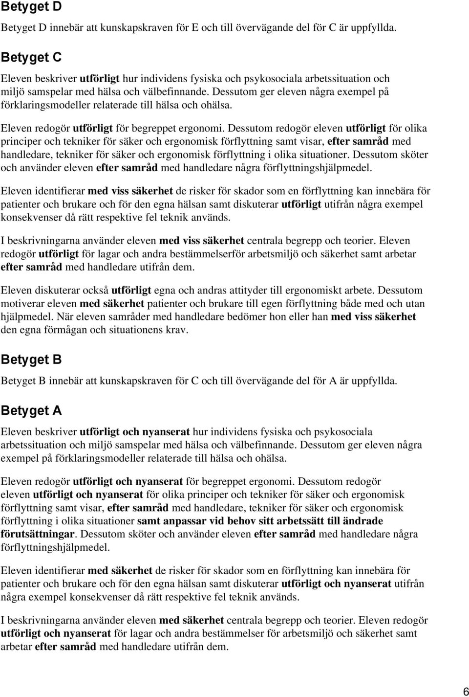 Dessutom ger eleven några exempel på förklaringsmodeller relaterade till hälsa och ohälsa. Eleven redogör utförligt för begreppet ergonomi.