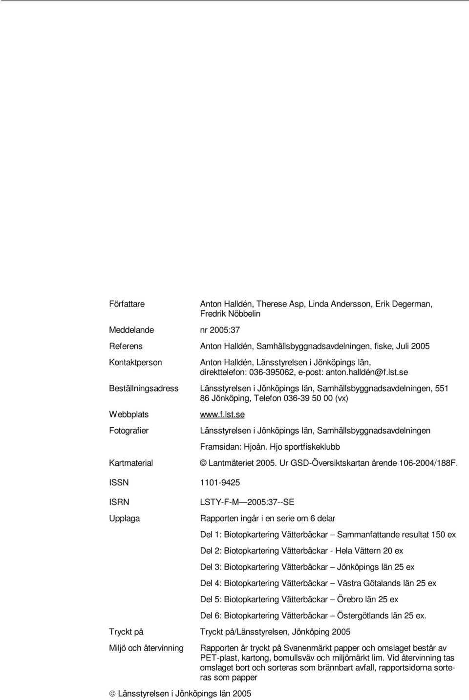 se Beställningsadress Länsstyrelsen i Jönköpings län, Samhällsbyggnadsavdelningen, 551 86 Jönköping, Telefon 036-39 50 00 (vx) Webbplats Fotografier Kartmaterial www.f.lst.