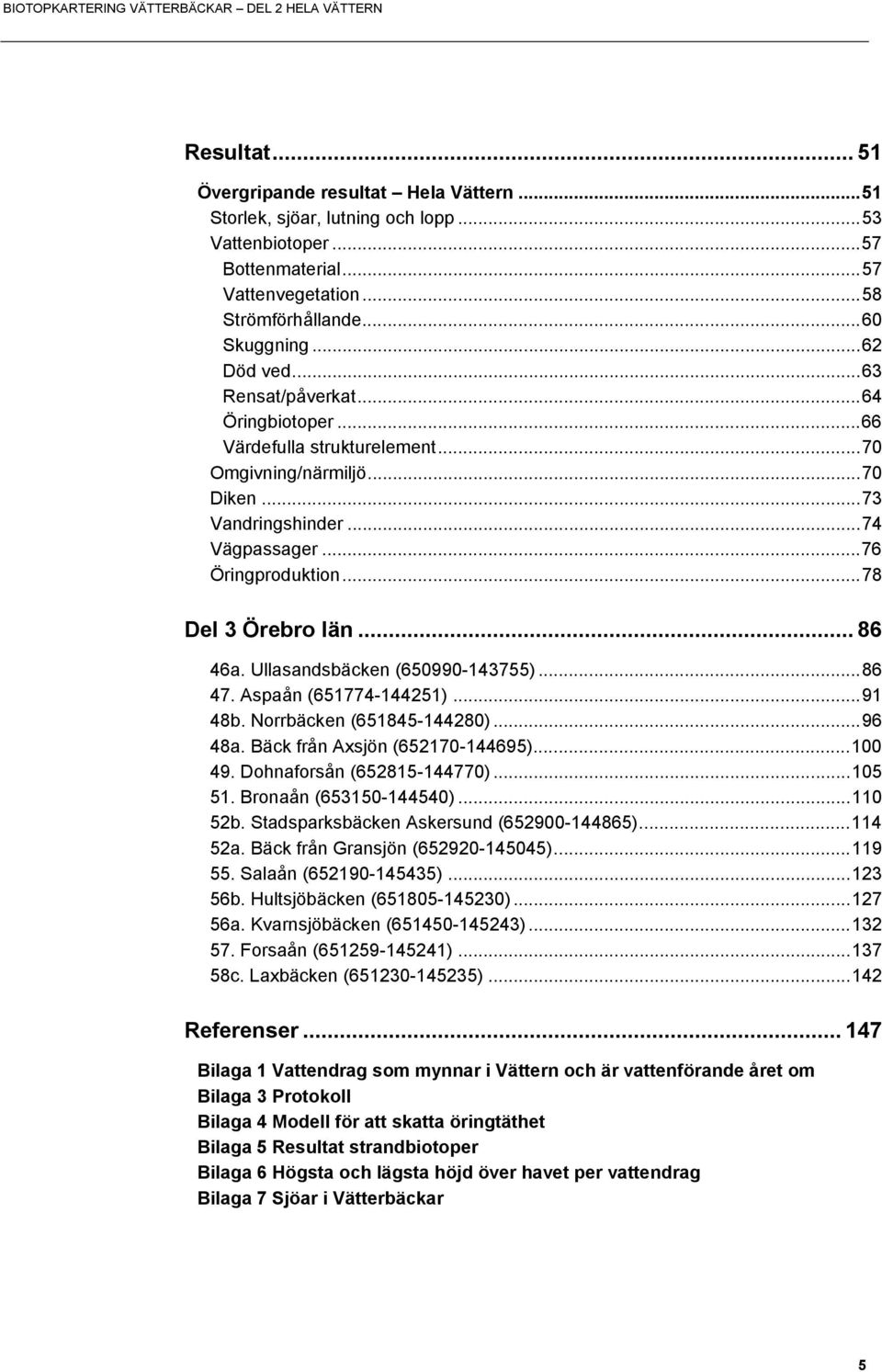 ..78 Del 3 Örebro län... 86 46a. Ullasandsbäcken (650990-143755)...86 47. Aspaån (651774-144251)...91 48b. Norrbäcken (651845-144280)...96 48a. Bäck från Axsjön (652170-144695)...100 49.