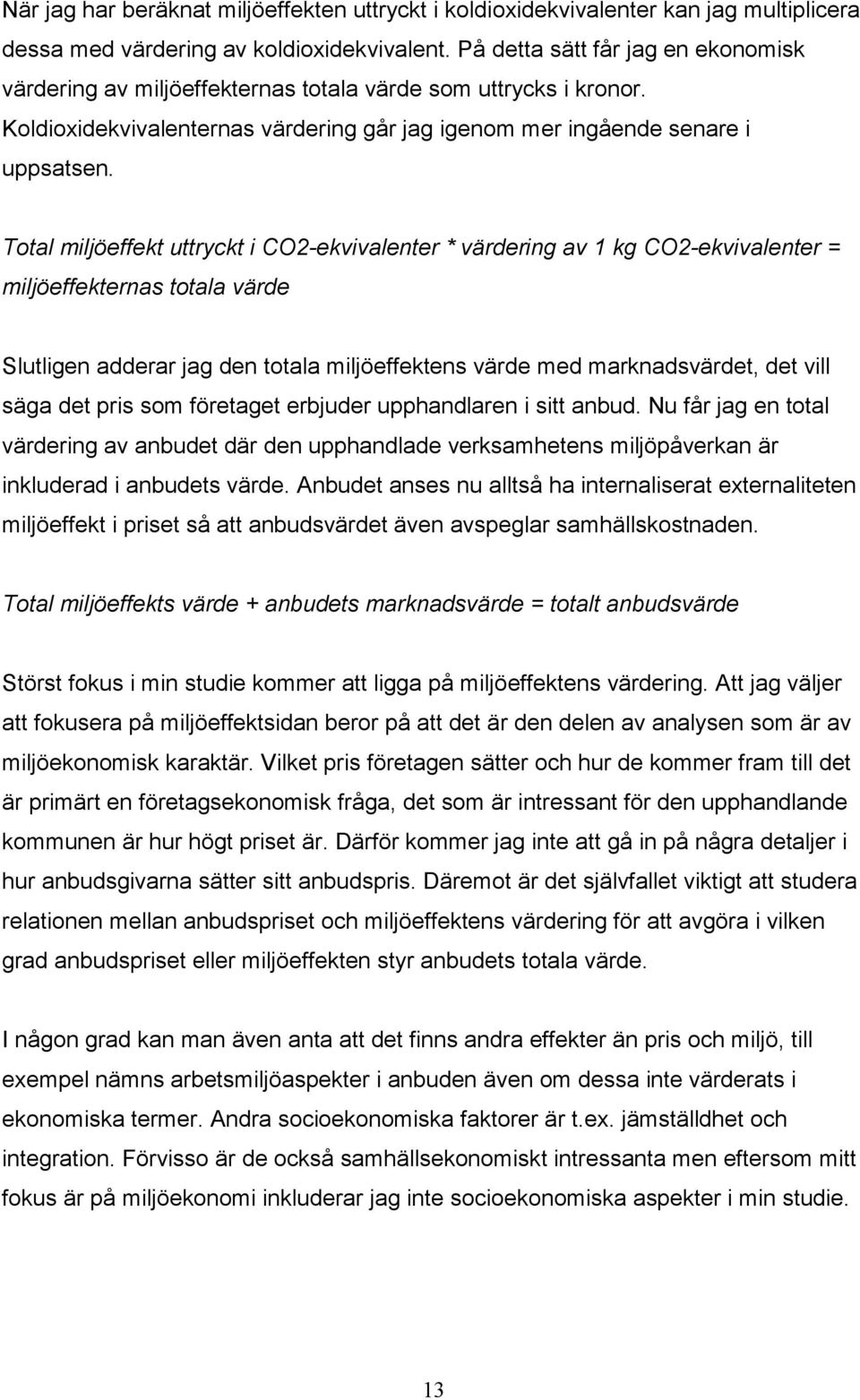 Total miljöeffekt uttryckt i CO2-ekvivalenter * värdering av 1 kg CO2-ekvivalenter = miljöeffekternas totala värde Slutligen adderar jag den totala miljöeffektens värde med marknadsvärdet, det vill