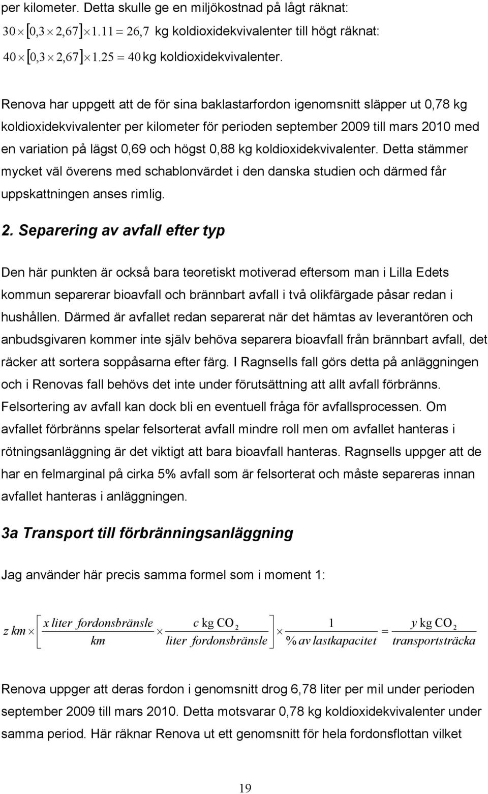 högst 0,88 kg koldioxidekvivalenter. Detta stämmer mycket väl överens med schablonvärdet i den danska studien och därmed får uppskattningen anses rimlig. 2.