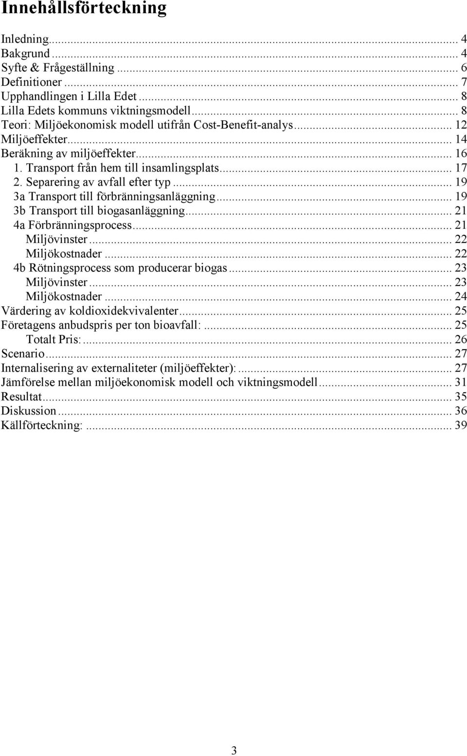 Separering av avfall efter typ... 19 3a Transport till förbränningsanläggning... 19 3b Transport till biogasanläggning... 21 4a Förbränningsprocess... 21 Miljövinster... 22 Miljökostnader.