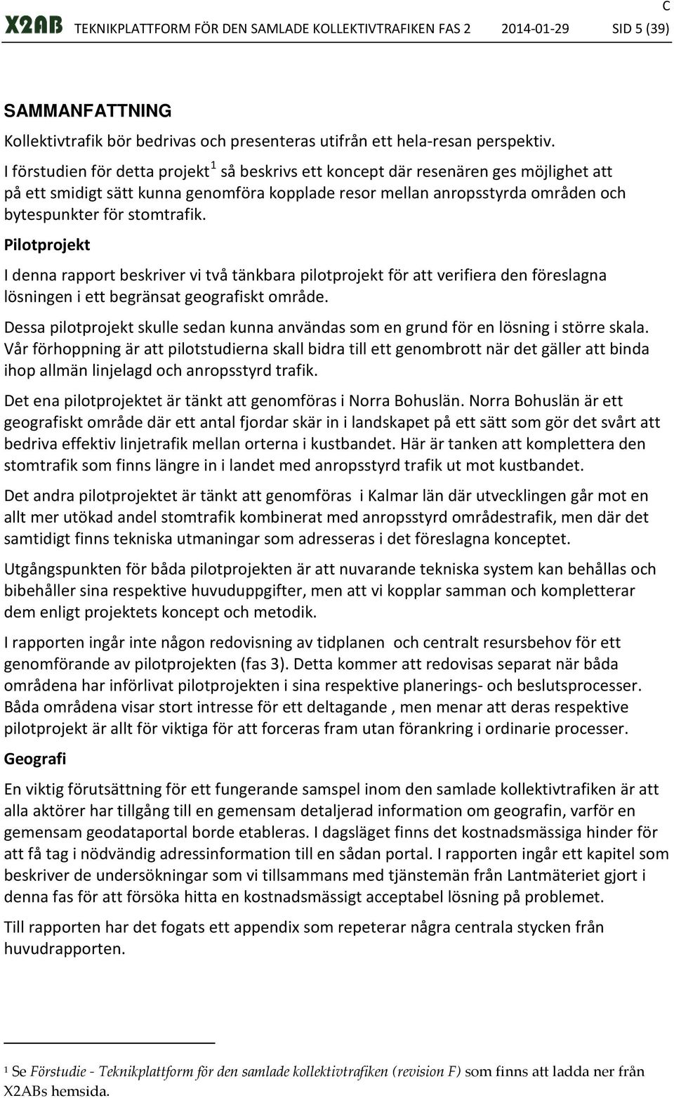 Pilotprojekt I denna rapport beskriver vi två tänkbara pilotprojekt för att verifiera den föreslagna lösningen i ett begränsat geografiskt område.