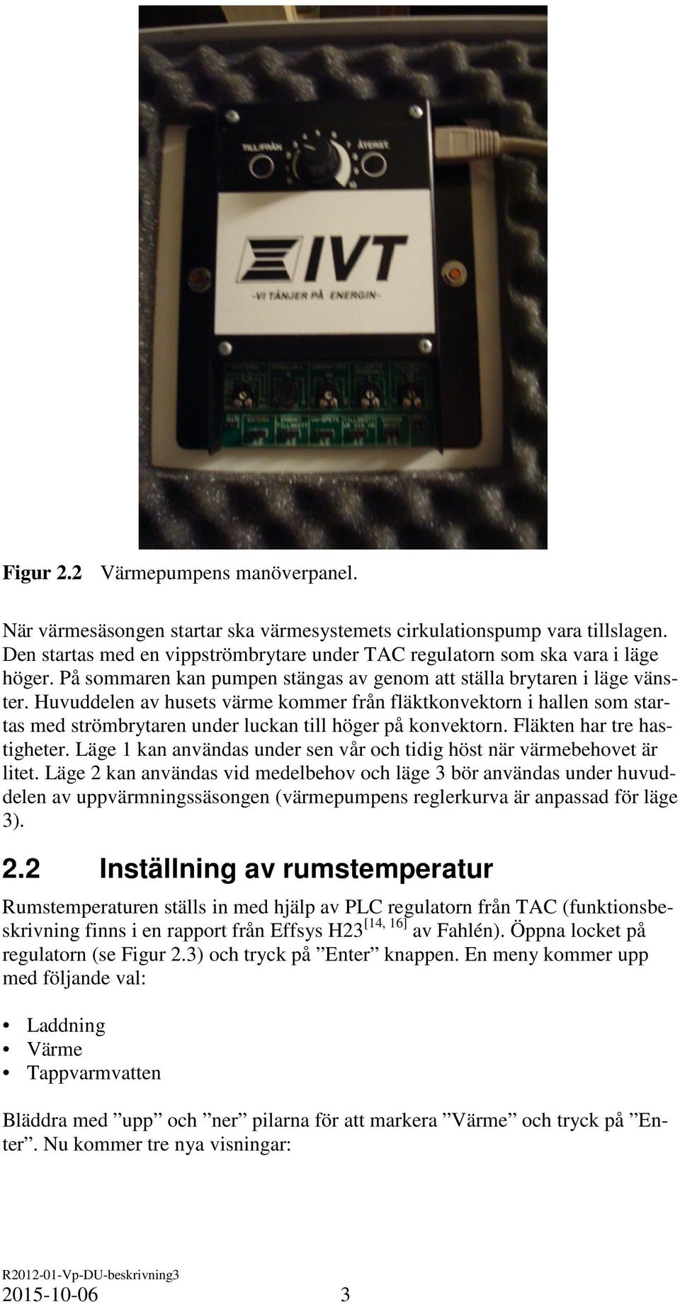 Huvuddelen av husets värme kommer från fläktkonvektorn i hallen som startas med strömbrytaren under luckan till höger på konvektorn. Fläkten har tre hastigheter.