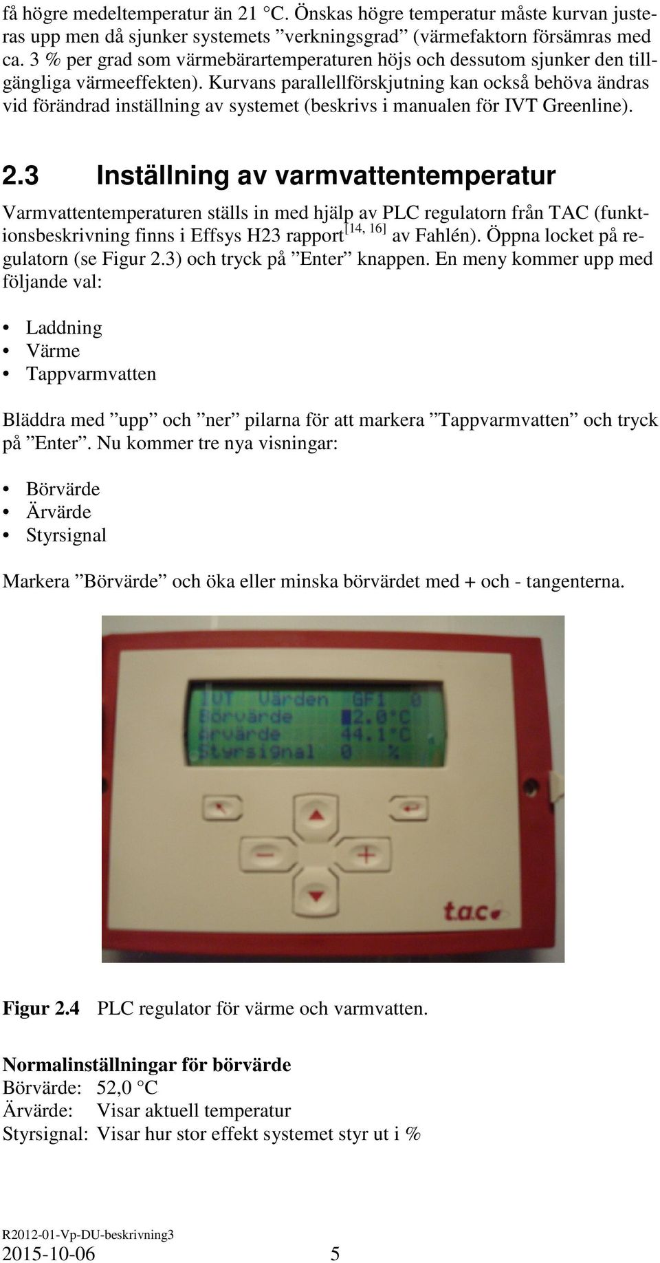 Kurvans parallellförskjutning kan också behöva ändras vid förändrad inställning av systemet (beskrivs i manualen för IVT Greenline). 2.