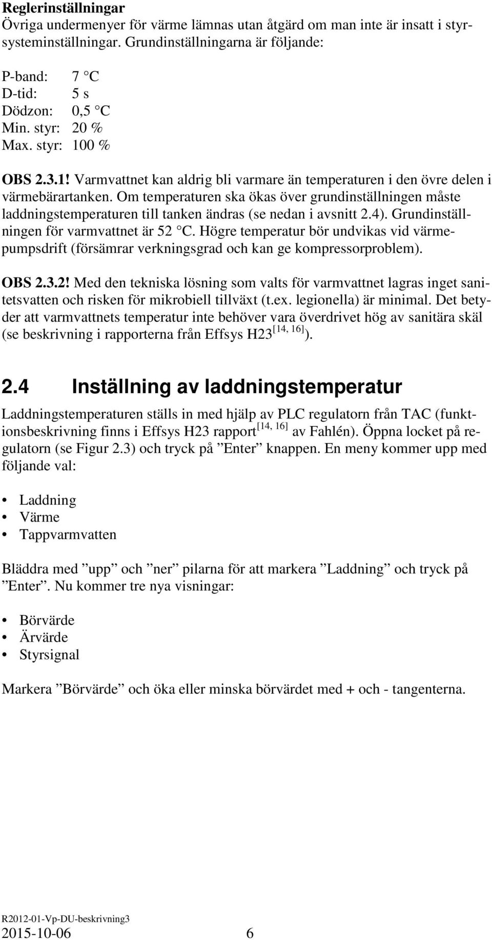 Om temperaturen ska ökas över grundinställningen måste laddningstemperaturen till tanken ändras (se nedan i avsnitt 2.4). Grundinställningen för varmvattnet är 52 C.