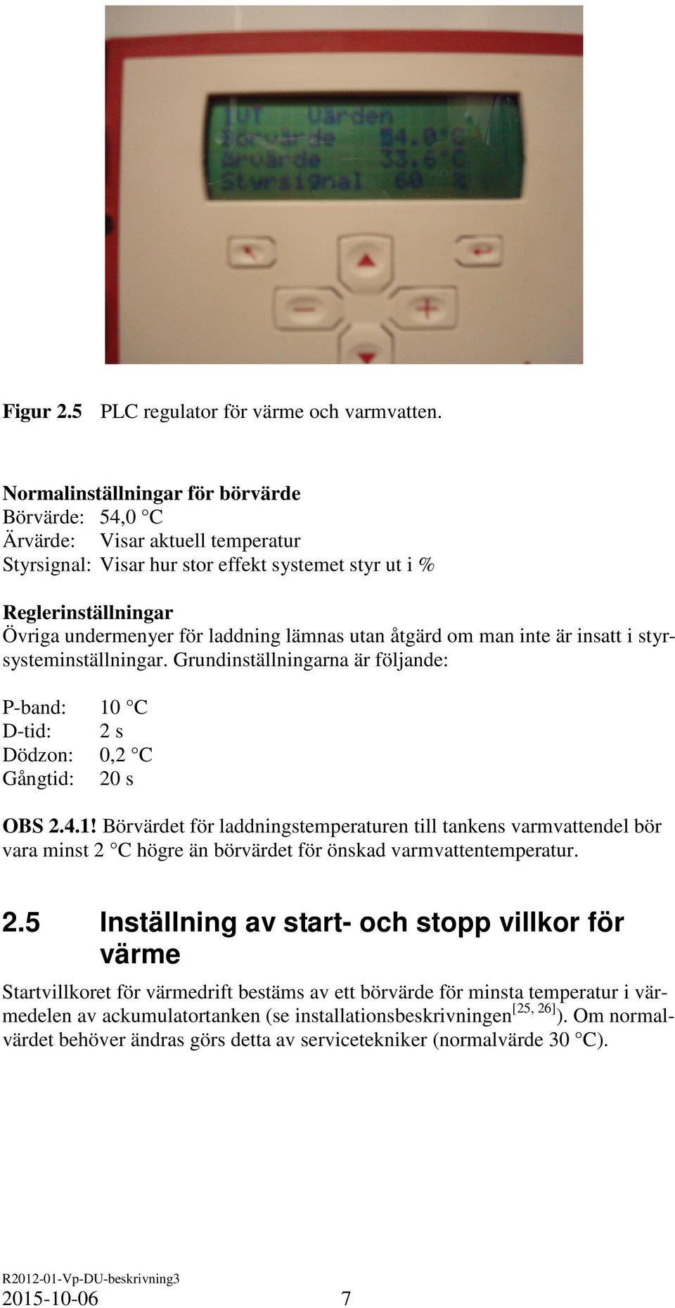 utan åtgärd om man inte är insatt i styrsysteminställningar. Grundinställningarna är följande: P-band: 10