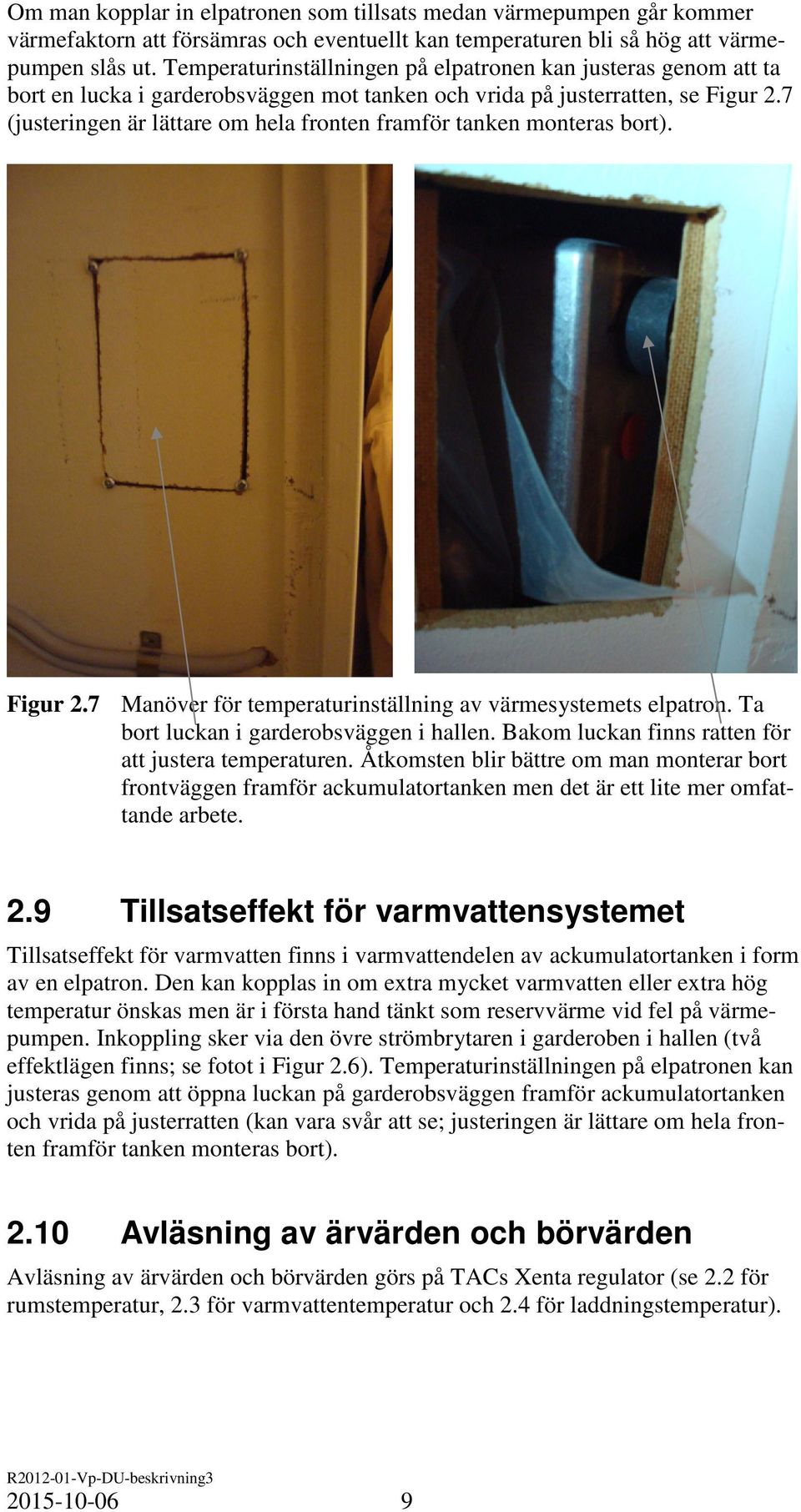 7 (justeringen är lättare om hela fronten framför tanken monteras bort). Figur 2.7 Manöver för temperaturinställning av värmesystemets elpatron. Ta bort luckan i garderobsväggen i hallen.