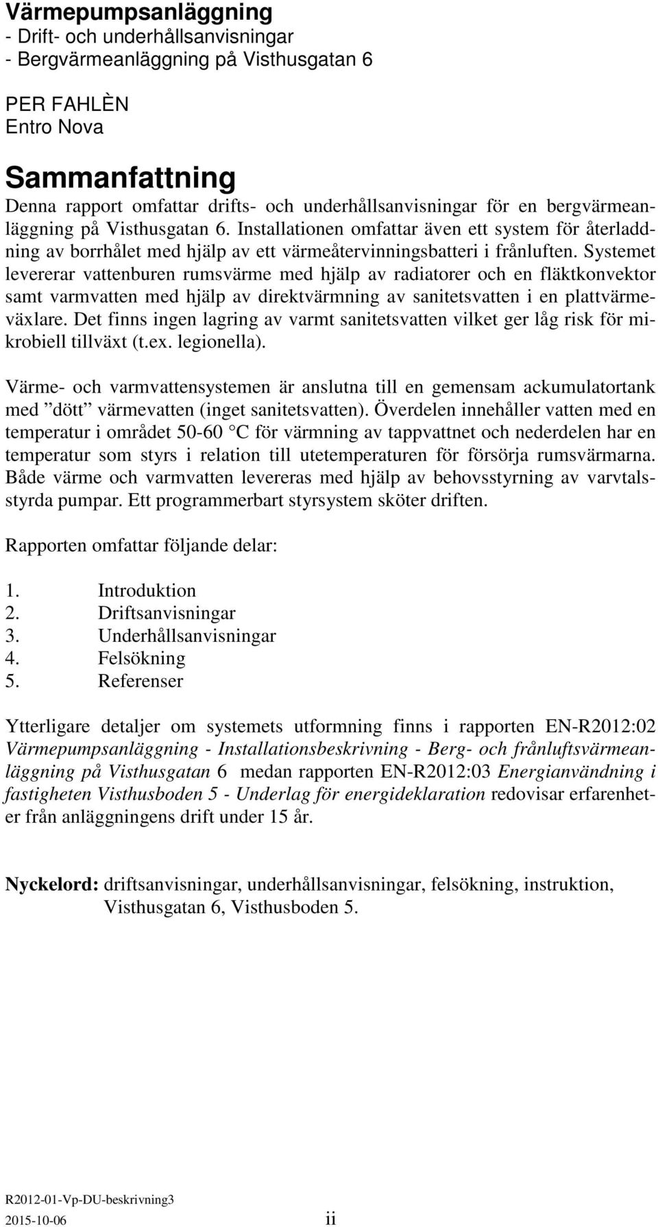 Systemet levererar vattenburen rumsvärme med hjälp av radiatorer och en fläktkonvektor samt varmvatten med hjälp av direktvärmning av sanitetsvatten i en plattvärmeväxlare.