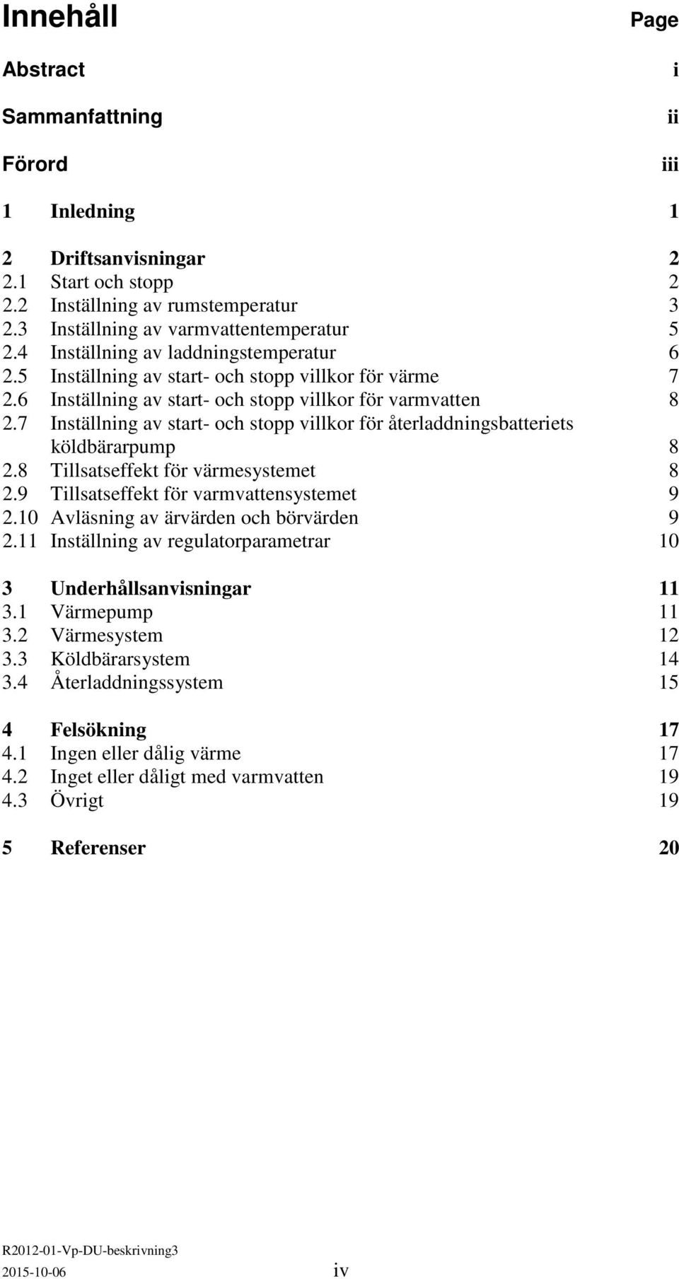 7 Inställning av start- och stopp villkor för återladdningsbatteriets köldbärarpump 8 2.8 Tillsatseffekt för värmesystemet 8 2.9 Tillsatseffekt för varmvattensystemet 9 2.