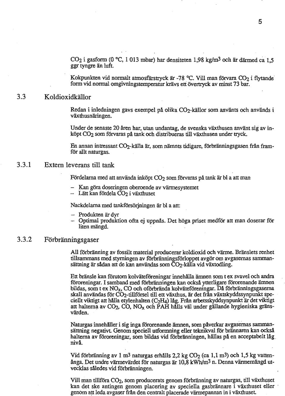 Under de senaste 20 åren har, utan undantag, de svenska växthusen använt sig av inköpt co2 som förvaras på tank och distribueras till växthusen under tryck.