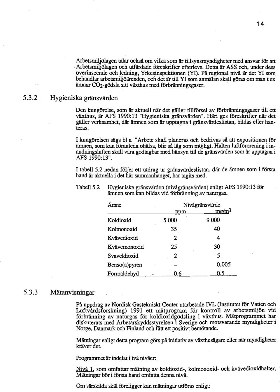 På regional nivå är det Yl som behandlar arbetsmiljöärenden, och det är till Yl som anmälan skall göras om man t ex ämnar CO:z-gödsla sitt växthus med förbrännings gaser. 5.3.