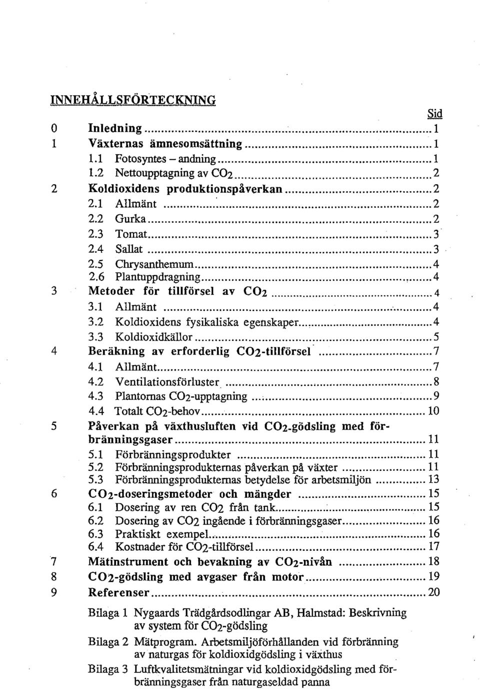 ..4 3.3 Koldioxidkällor... 5 4 Beräkning av erforderlig C02-tillförsel... 7 4.1 Allmänt.... 7 4.2 Ventilationsförluster... 8 4.3 Plantornas COz-upptagning...,... 9 4.4 TotaltCOz-behov.