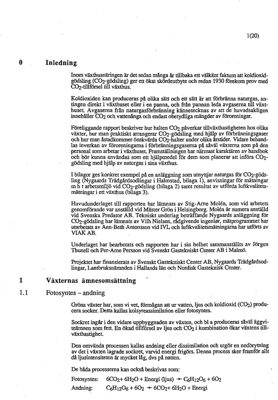 A v gaserna från naturgasförbränning kännetecknas av att de huvudsakligen innehåller C~ och vattenånga och endast obetydliga mängder av föroreningar.