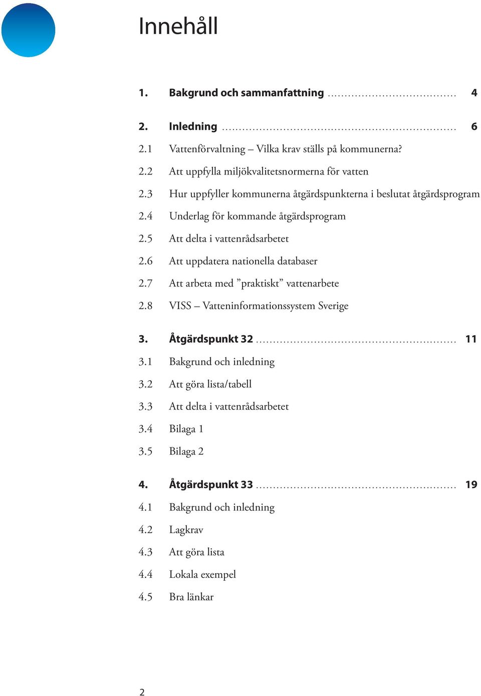 6 Att uppdatera nationella databaser 2.7 Att arbeta med praktiskt vattenarbete 2.8 VISS Vatteninformationssystem Sverige 3. Åtgärdspunkt 32... 11 3.1 Bakgrund och inledning 3.