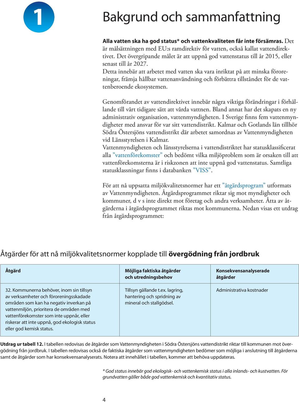 Detta innebär att arbetet med vatten ska vara inriktat på att minska föroreningar, främja hållbar vattenanvändning och förbättra tillståndet för de vattenberoende ekosystemen.