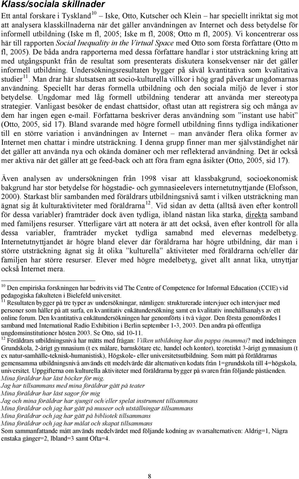 Vi koncentrerar oss här till rapporten Social Inequality in the Virtual Space med Otto som första författare (Otto m fl, 2005).