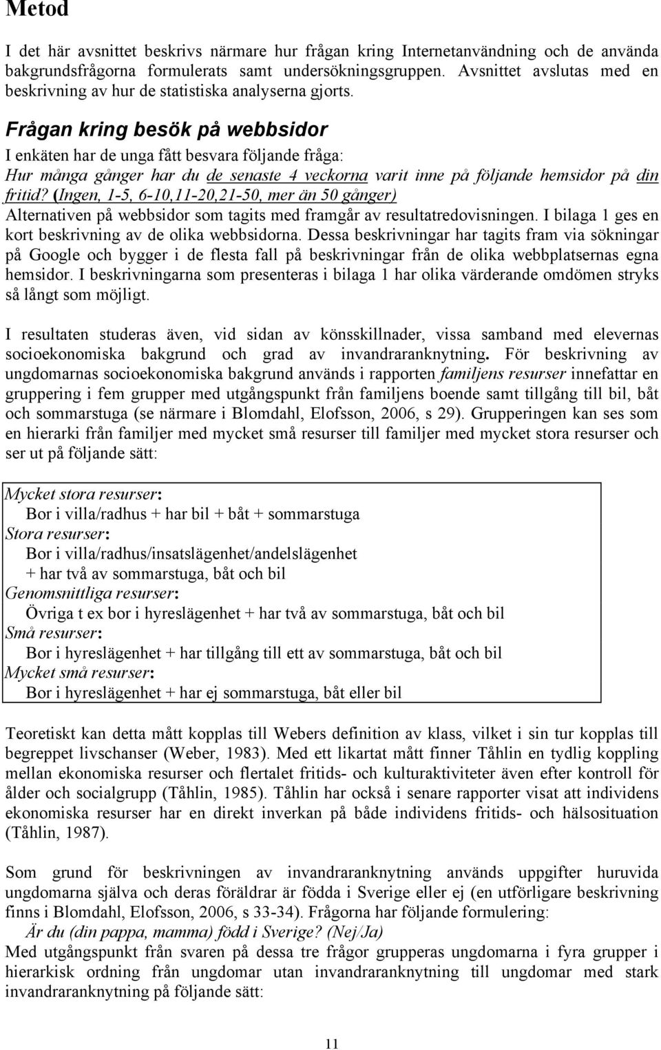 Frågan kring besök på webbsidor I enkäten har de unga fått besvara följande fråga: Hur många gånger har du de senaste 4 veckorna varit inne på följande hemsidor på din fritid?