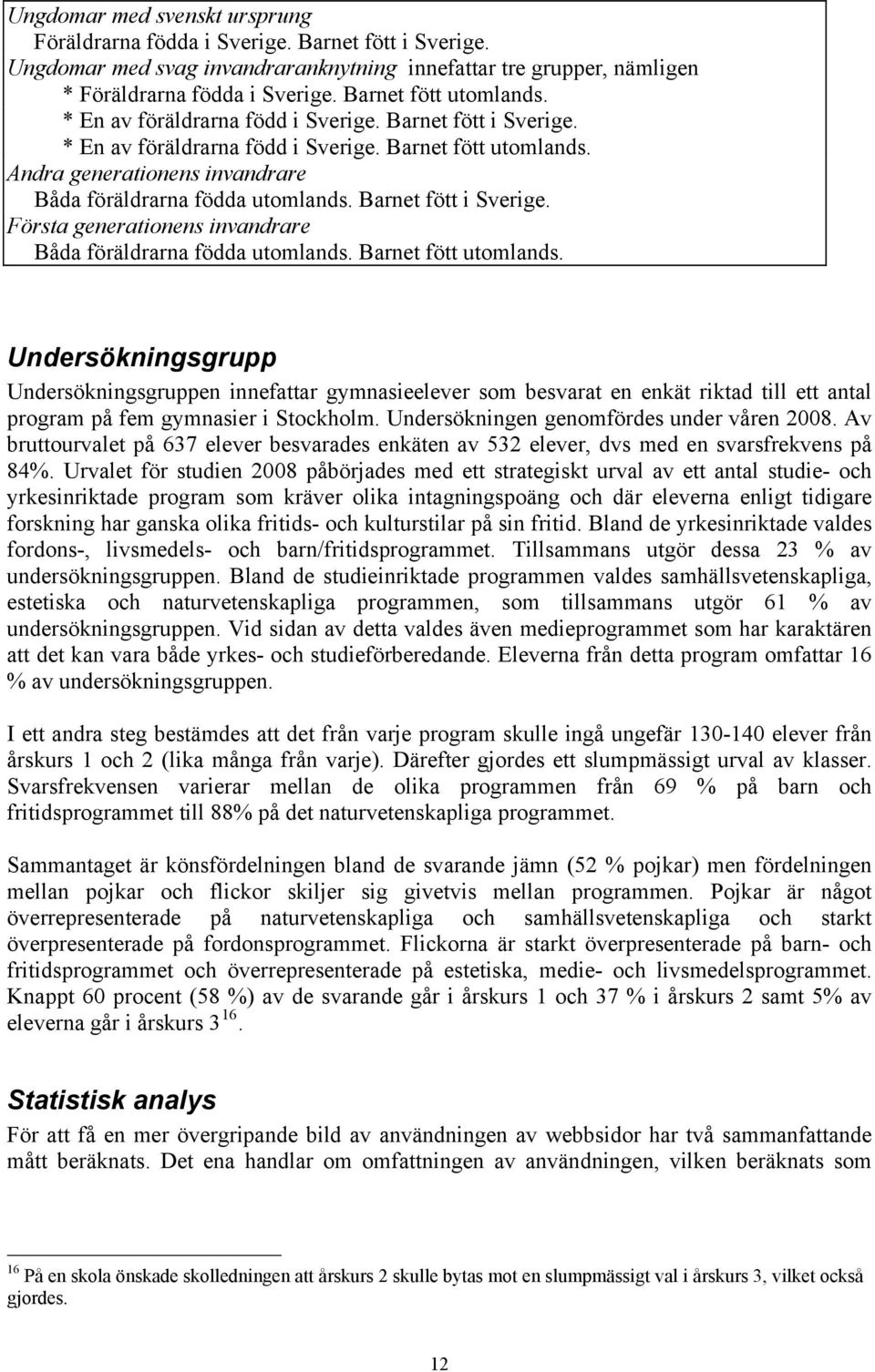 Andra generationens invandrare Båda föräldrarna födda utomlands. Barnet fött i Sverige. Första generationens invandrare Båda föräldrarna födda utomlands. Barnet fött utomlands.