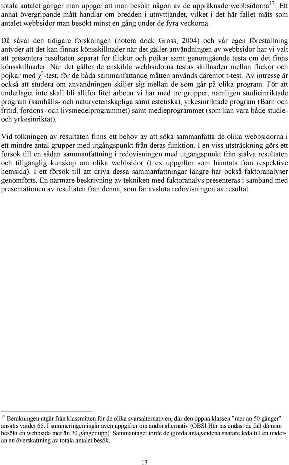 Då såväl den tidigare forskningen (notera dock Gross, 2004) och vår egen föreställning antyder att det kan finnas könsskillnader när det gäller användningen av webbsidor har vi valt att presentera