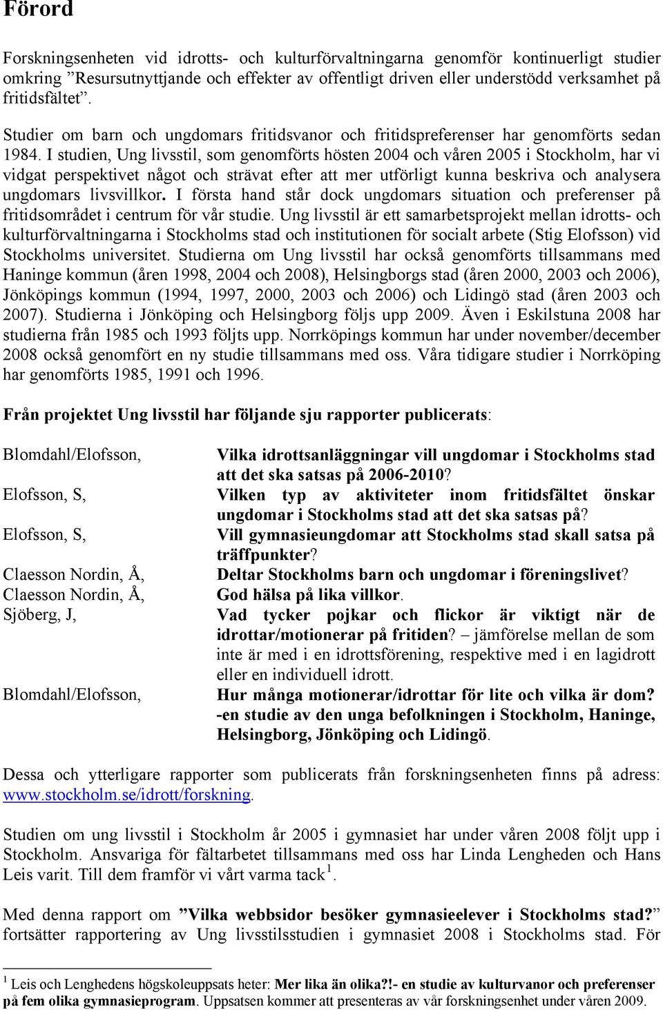 I studien, Ung livsstil, som genomförts hösten 2004 och våren 2005 i Stockholm, har vi vidgat perspektivet något och strävat efter att mer utförligt kunna beskriva och analysera ungdomars livsvillkor.