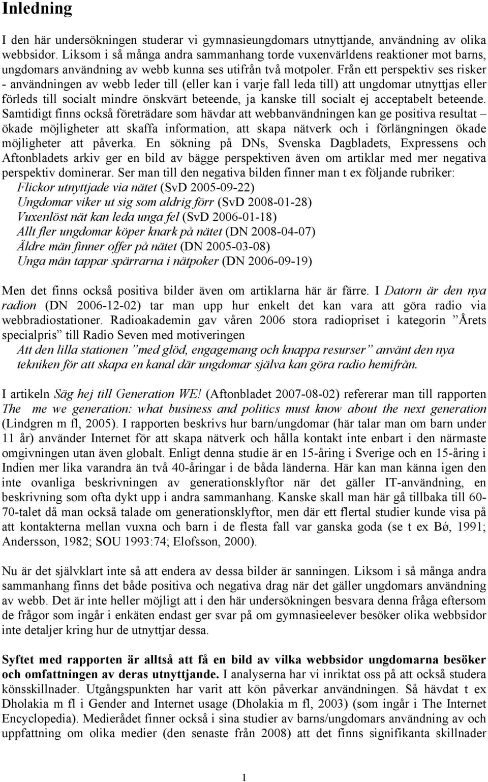 Från ett perspektiv ses risker - användningen av webb leder till (eller kan i varje fall leda till) att ungdomar utnyttjas eller förleds till socialt mindre önskvärt beteende, ja kanske till socialt