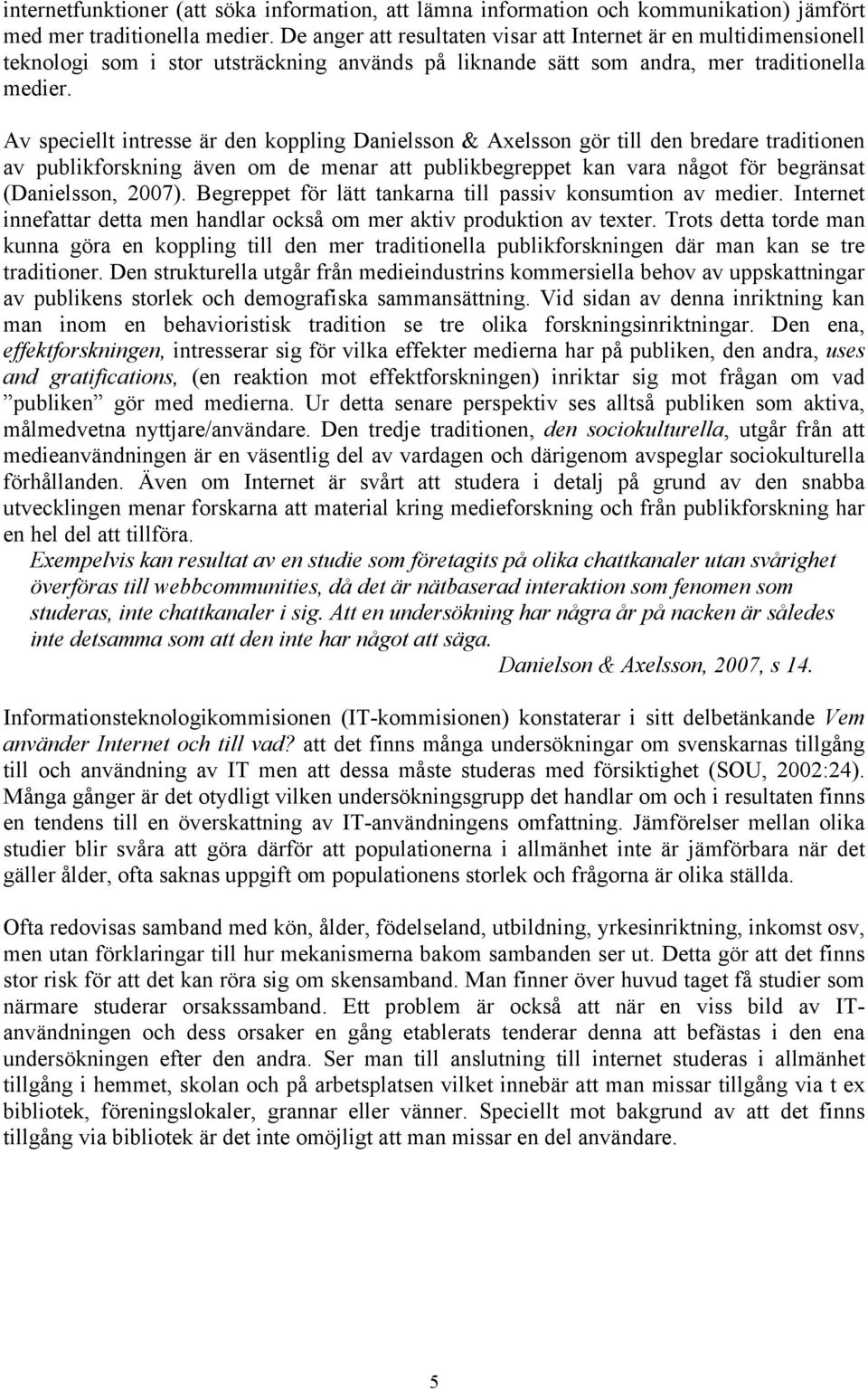 Av speciellt intresse är den koppling Danielsson & Axelsson gör till den bredare traditionen av publikforskning även om de menar att publikbegreppet kan vara något för begränsat (Danielsson, 2007).