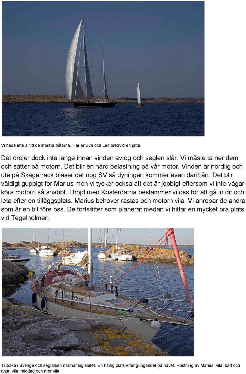 Det blir väldigt guppigt för Marius men vi tycker också att det är jobbigt eftersom vi inte vågar köra motorn så snabbt.