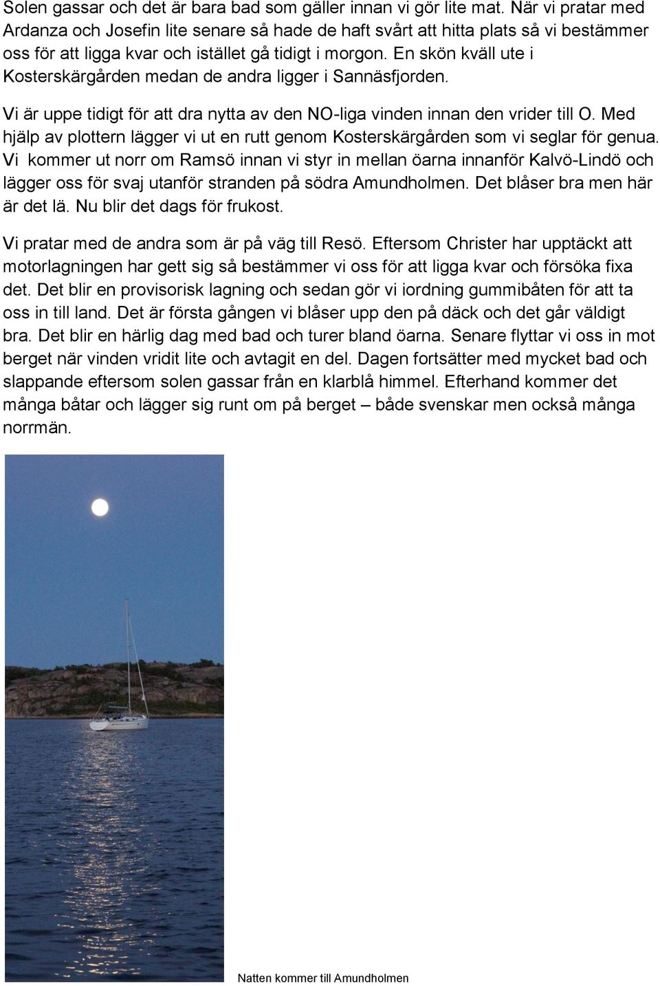 En skön kväll ute i Kosterskärgården medan de andra ligger i Sannäsfjorden. Vi är uppe tidigt för att dra nytta av den NO-liga vinden innan den vrider till O.