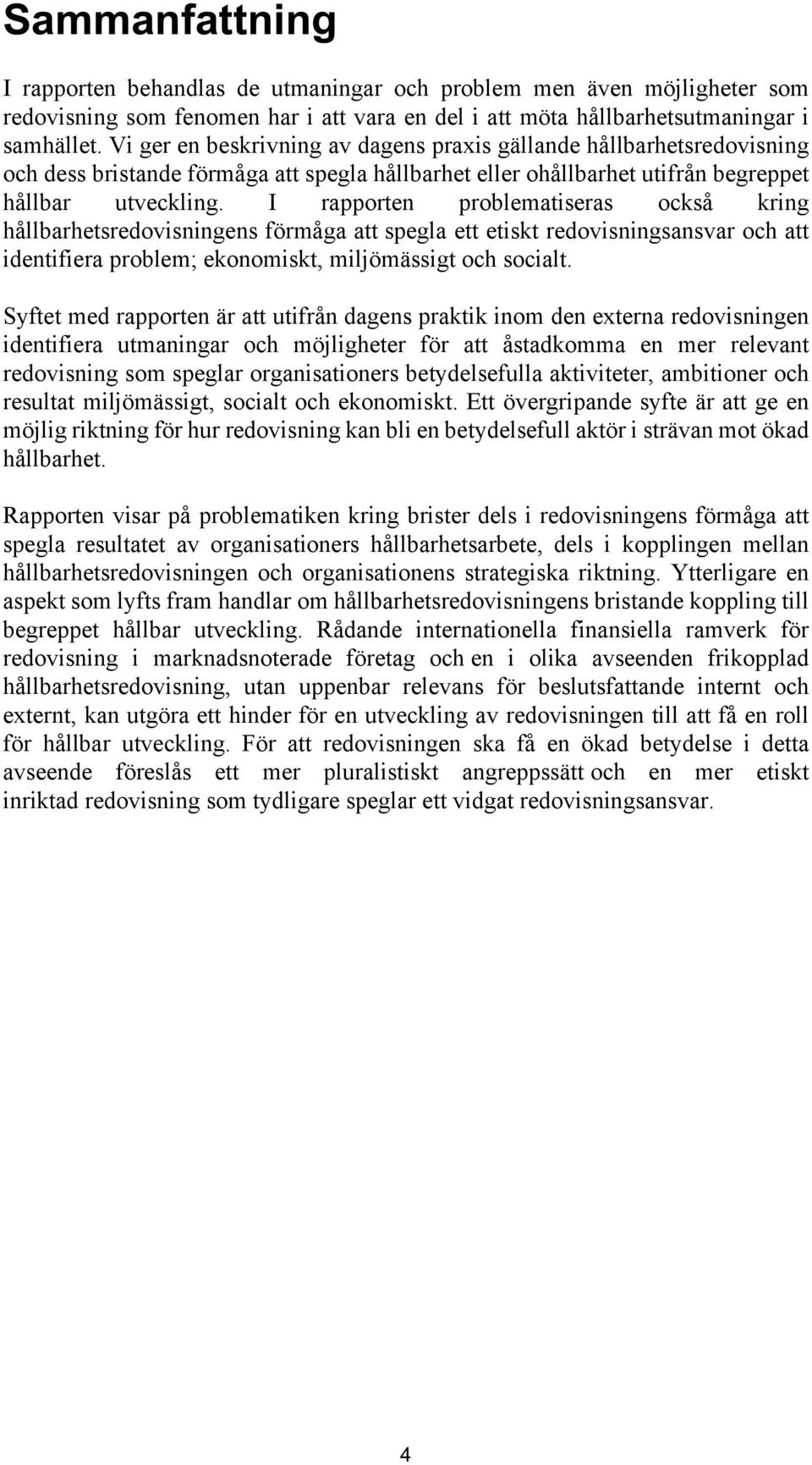 I rapporten problematiseras också kring hållbarhetsredovisningens förmåga att spegla ett etiskt redovisningsansvar och att identifiera problem; ekonomiskt, miljömässigt och socialt.