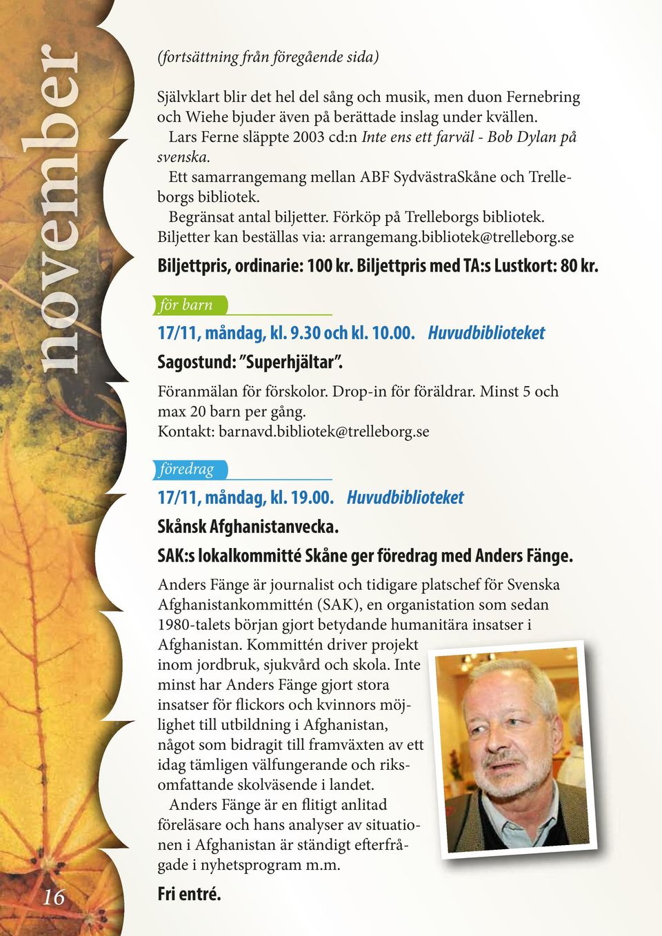 Förköp på Trelleborgs bibliotek. Biljetter kan beställas via: arrangemang.bibliotek@trelleborg.se Biljettpris, ordinarie: 100 kr. Biljettpris med TA:s Lustkort: 80 kr. 17/11, måndag, kl. 9.30 och kl.