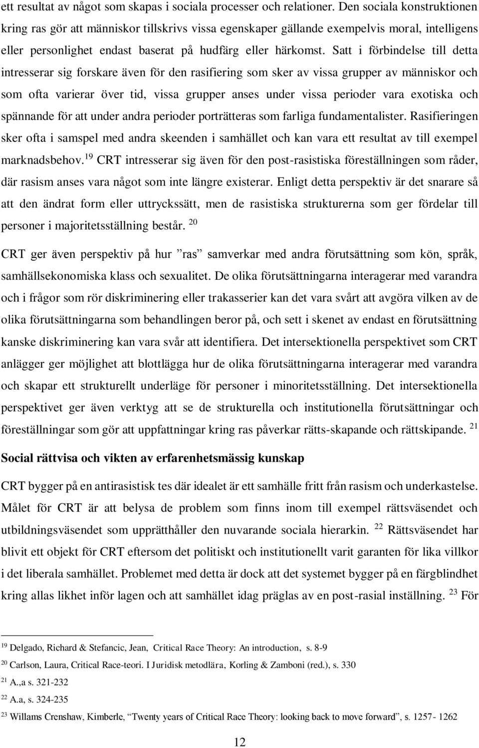 Satt i förbindelse till detta intresserar sig forskare även för den rasifiering som sker av vissa grupper av människor och som ofta varierar över tid, vissa grupper anses under vissa perioder vara