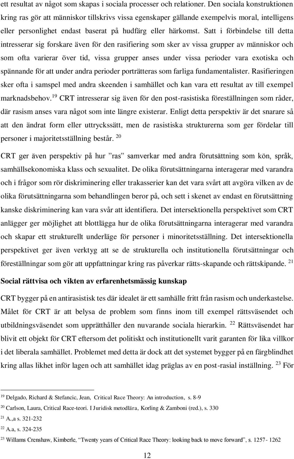 Satt i förbindelse till detta intresserar sig forskare även för den rasifiering som sker av vissa grupper av människor och som ofta varierar över tid, vissa grupper anses under vissa perioder vara