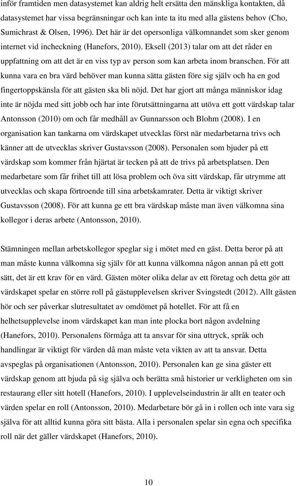 Eksell (2013) talar om att det råder en uppfattning om att det är en viss typ av person som kan arbeta inom branschen.