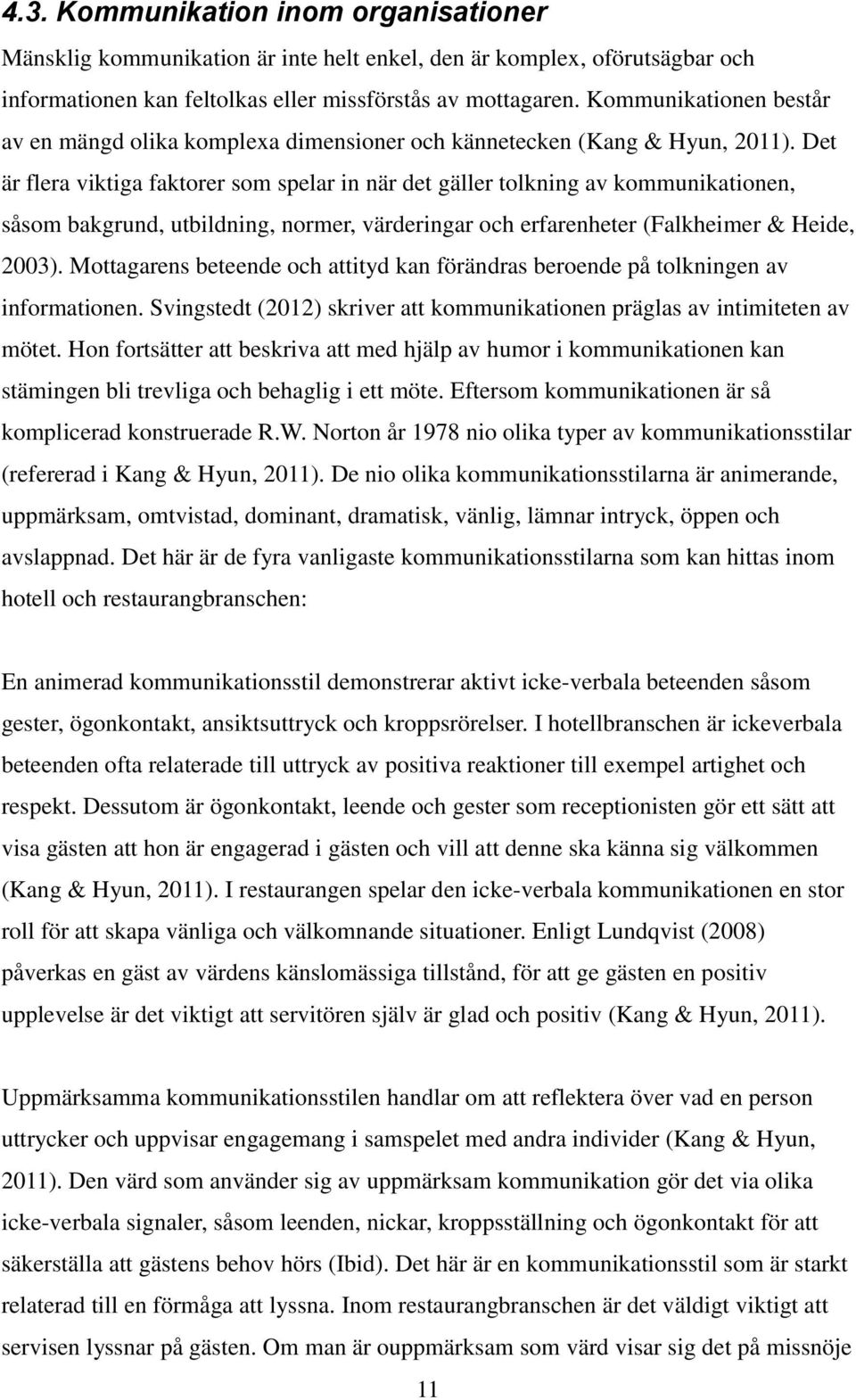 Det är flera viktiga faktorer som spelar in när det gäller tolkning av kommunikationen, såsom bakgrund, utbildning, normer, värderingar och erfarenheter (Falkheimer & Heide, 2003).