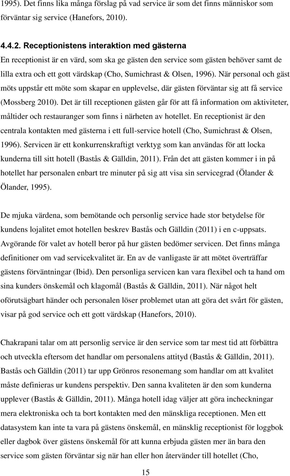 Receptionistens interaktion med gästerna En receptionist är en värd, som ska ge gästen den service som gästen behöver samt de lilla extra och ett gott värdskap (Cho, Sumichrast & Olsen, 1996).