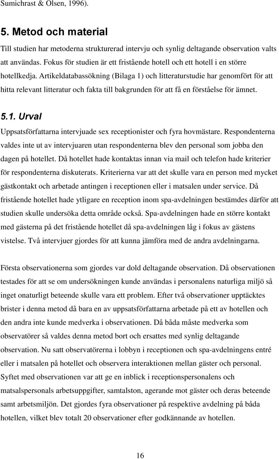 Artikeldatabassökning (Bilaga 1) och litteraturstudie har genomfört för att hitta relevant litteratur och fakta till bakgrunden för att få en förståelse för ämnet. 5.1. Urval Uppsatsförfattarna intervjuade sex receptionister och fyra hovmästare.