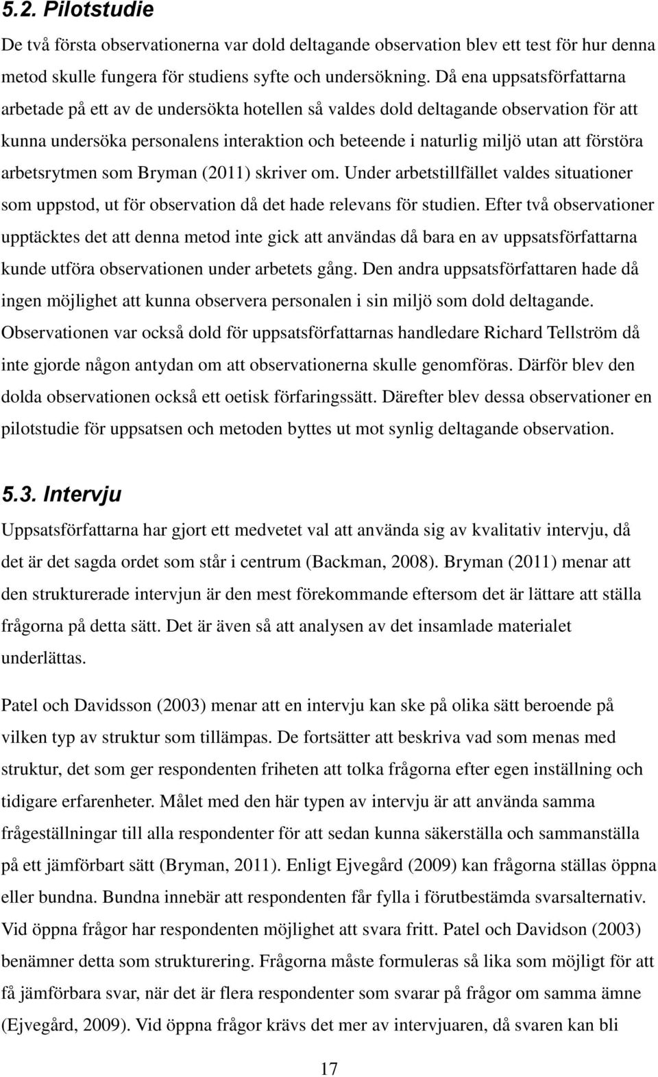 förstöra arbetsrytmen som Bryman (2011) skriver om. Under arbetstillfället valdes situationer som uppstod, ut för observation då det hade relevans för studien.