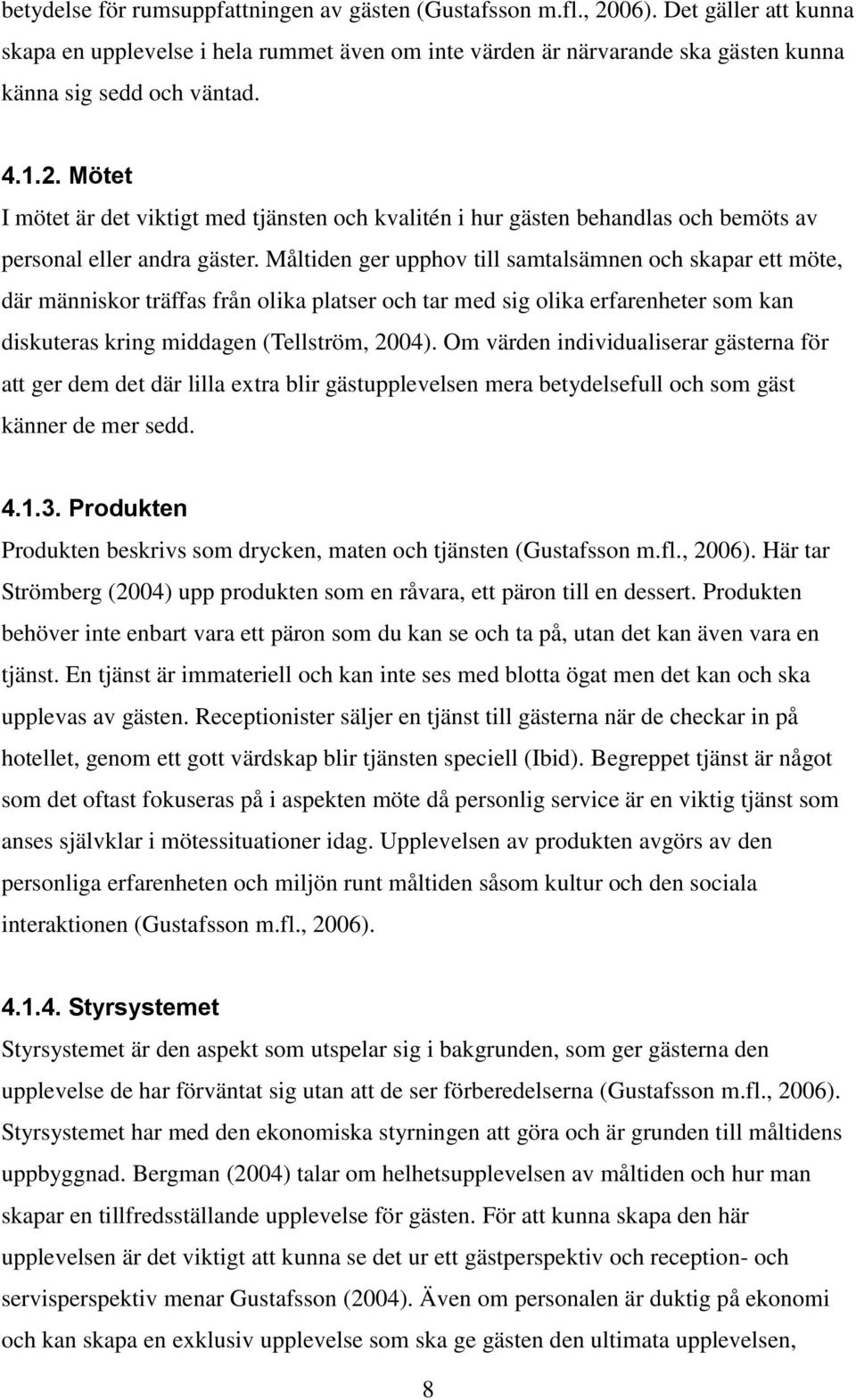 Måltiden ger upphov till samtalsämnen och skapar ett möte, där människor träffas från olika platser och tar med sig olika erfarenheter som kan diskuteras kring middagen (Tellström, 2004).